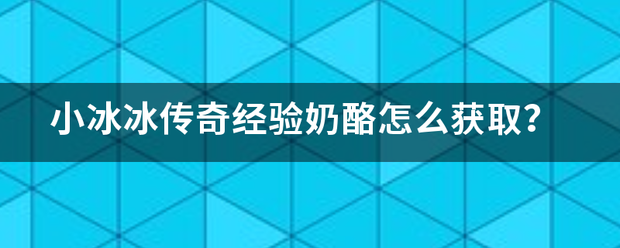 小冰冰传奇经验奶酪怎么获取？