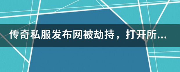 传奇私服发布网被劫持strong/p
p更好的传奇私服发布网/strong，翻开所有发布网城市转到一个固定发布网上面，重拆系统都不可