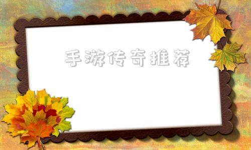 手游传奇保举手游传奇保举下