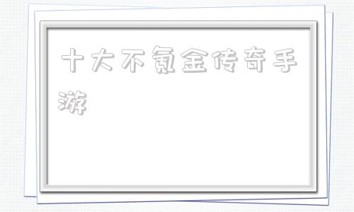 不花钱的传奇手游保举十大不氪金传奇手游