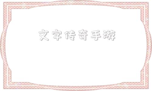 文字传奇手游的简单介绍