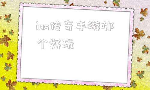 ios传奇手游哪个好玩的简单介绍