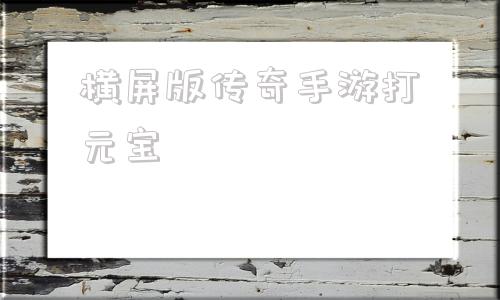 横屏版传奇手游打元宝的简单介绍