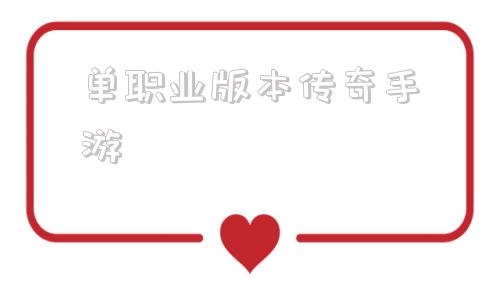关于单职业版本传奇手游的信息