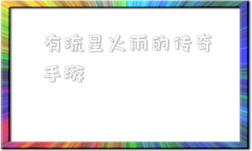 关于有流星火雨的传奇手游的信息
