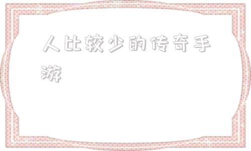 哪款传奇手玩耍的人多人比力少的传奇手游