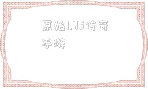 关于原始1.76传奇手游的信息