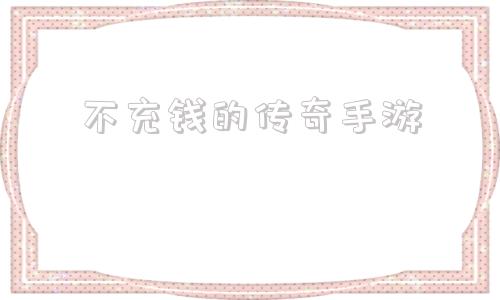 目前更好玩的不充钱传奇手游不充钱的传奇手游