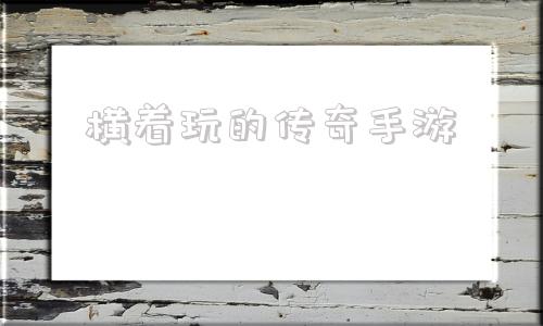 适合散人玩的传奇手游横着玩的传奇手游